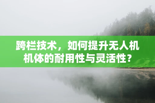 跨栏技术，如何提升无人机机体的耐用性与灵活性？
