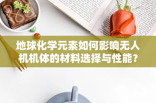 地球化学元素如何影响无人机机体的材料选择与性能？