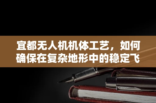 宜都无人机机体工艺，如何确保在复杂地形中的稳定飞行？