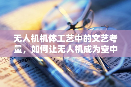 无人机机体工艺中的文艺考量，如何让无人机成为空中艺术品？