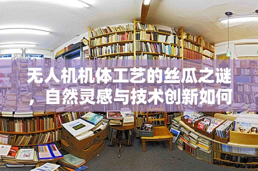无人机机体工艺的丝瓜之谜，自然灵感与技术创新如何融合？