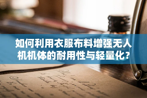 如何利用衣服布料增强无人机机体的耐用性与轻量化？