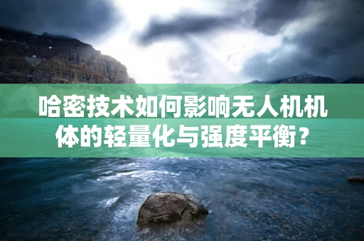 哈密技术如何影响无人机机体的轻量化与强度平衡？