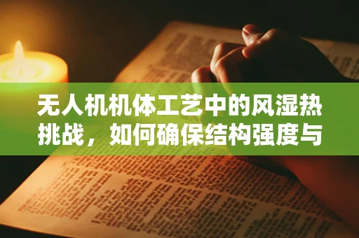 无人机机体工艺中的风湿热挑战，如何确保结构强度与耐腐蚀性？