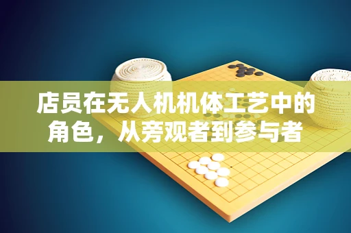 店员在无人机机体工艺中的角色，从旁观者到参与者