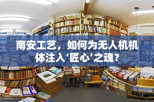 南安工艺，如何为无人机机体注入‘匠心’之魂？