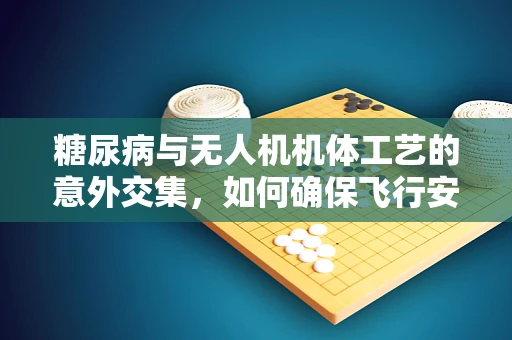 糖尿病与无人机机体工艺的意外交集，如何确保飞行安全？