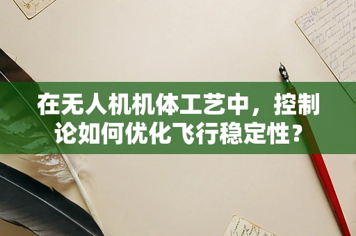 在无人机机体工艺中，控制论如何优化飞行稳定性？