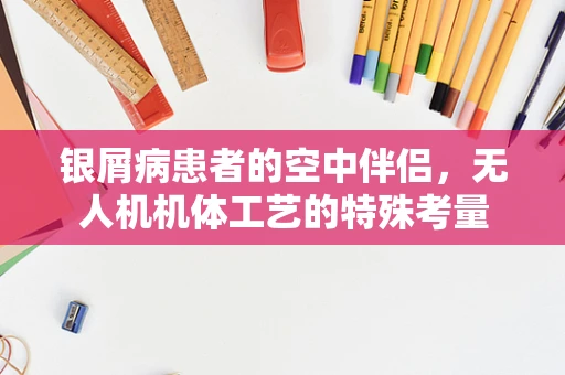 银屑病患者的空中伴侣，无人机机体工艺的特殊考量