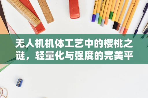 无人机机体工艺中的樱桃之谜，轻量化与强度的完美平衡