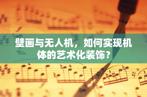 壁画与无人机，如何实现机体的艺术化装饰？