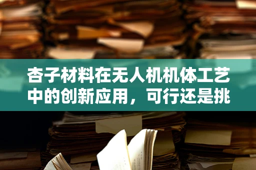 杏子材料在无人机机体工艺中的创新应用，可行还是挑战？
