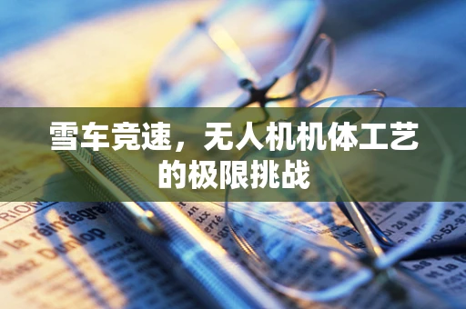 雪车竞速，无人机机体工艺的极限挑战