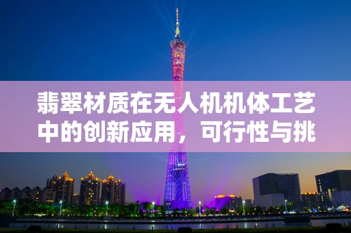 翡翠材质在无人机机体工艺中的创新应用，可行性与挑战并存？