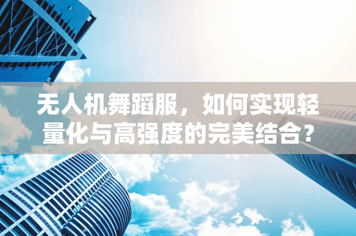 无人机舞蹈服，如何实现轻量化与高强度的完美结合？
