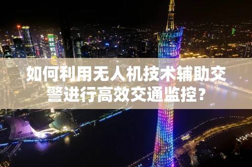 如何利用无人机技术辅助交警进行高效交通监控？