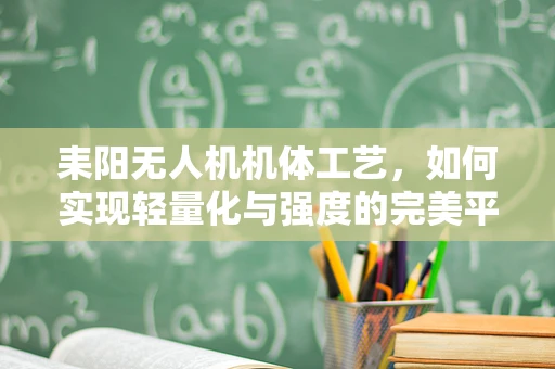 耒阳无人机机体工艺，如何实现轻量化与强度的完美平衡？