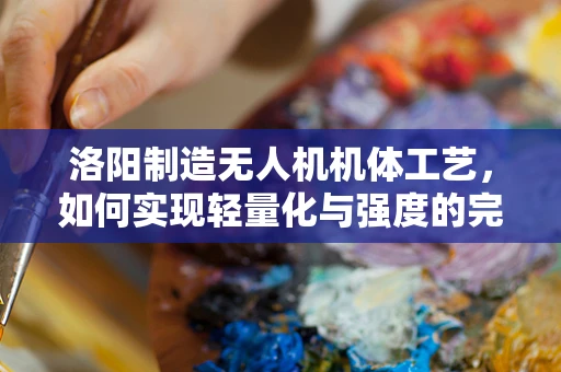 洛阳制造无人机机体工艺，如何实现轻量化与强度的完美平衡？