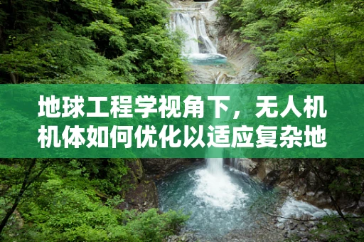 地球工程学视角下，无人机机体如何优化以适应复杂地形？