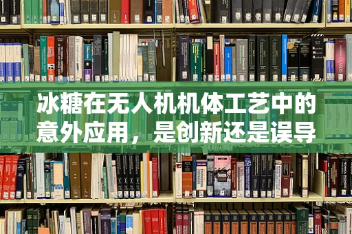 冰糖在无人机机体工艺中的意外应用，是创新还是误导？