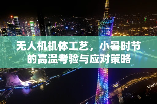 无人机机体工艺，小暑时节的高温考验与应对策略