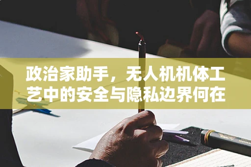 政治家助手，无人机机体工艺中的安全与隐私边界何在？
