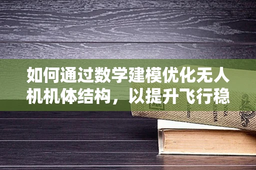 如何通过数学建模优化无人机机体结构，以提升飞行稳定性？