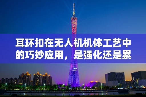 耳环扣在无人机机体工艺中的巧妙应用，是强化还是累赘？
