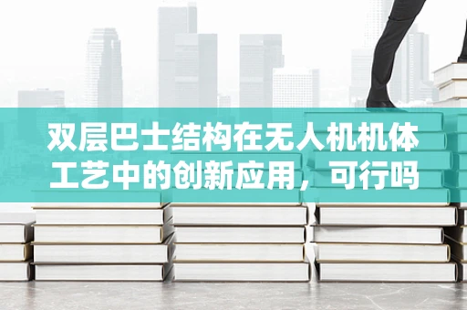 双层巴士结构在无人机机体工艺中的创新应用，可行吗？