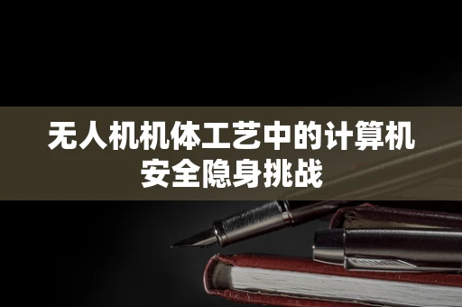 无人机机体工艺中的计算机安全隐身挑战