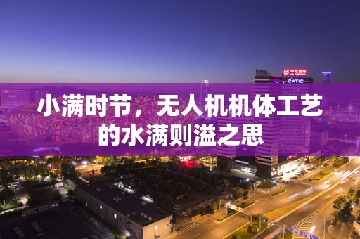 小满时节，无人机机体工艺的水满则溢之思
