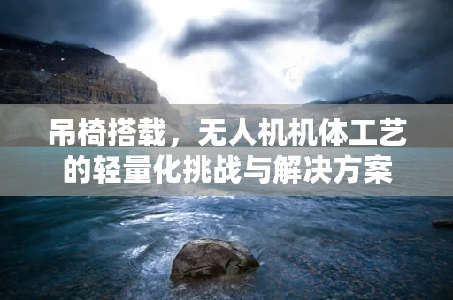 吊椅搭载，无人机机体工艺的轻量化挑战与解决方案