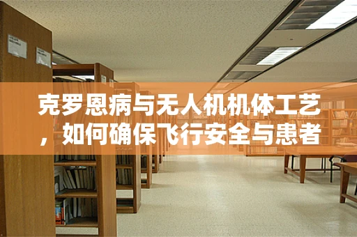 克罗恩病与无人机机体工艺，如何确保飞行安全与患者隐私？