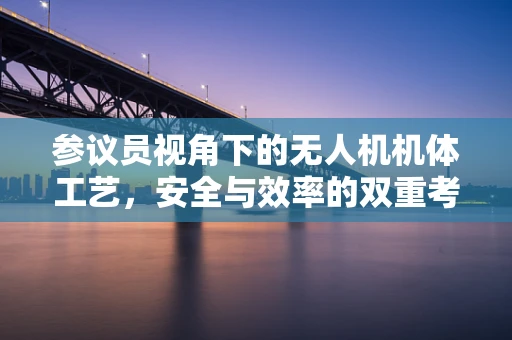 参议员视角下的无人机机体工艺，安全与效率的双重考量