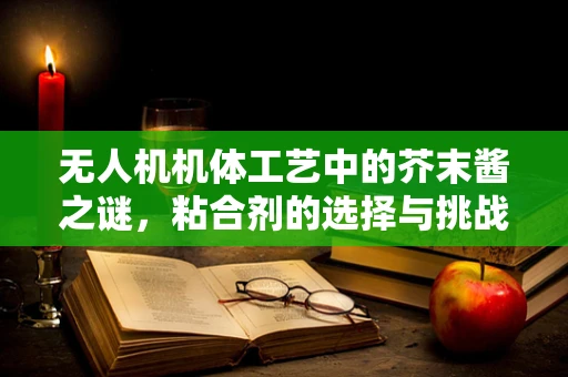 无人机机体工艺中的芥末酱之谜，粘合剂的选择与挑战