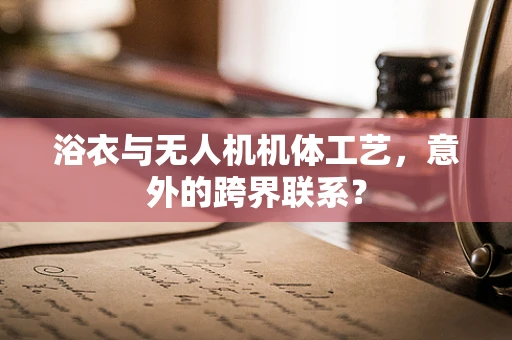 浴衣与无人机机体工艺，意外的跨界联系？