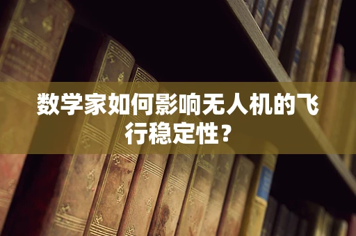 数学家如何影响无人机的飞行稳定性？