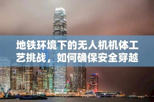 地铁环境下的无人机机体工艺挑战，如何确保安全穿越？