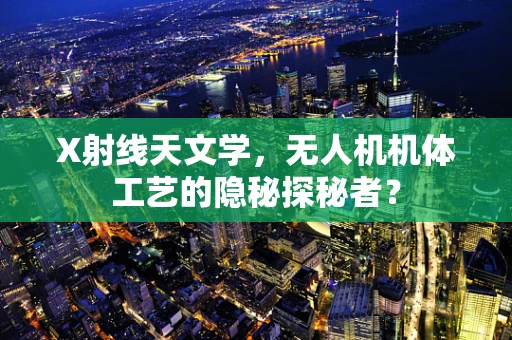 X射线天文学，无人机机体工艺的隐秘探秘者？