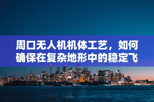 周口无人机机体工艺，如何确保在复杂地形中的稳定飞行？
