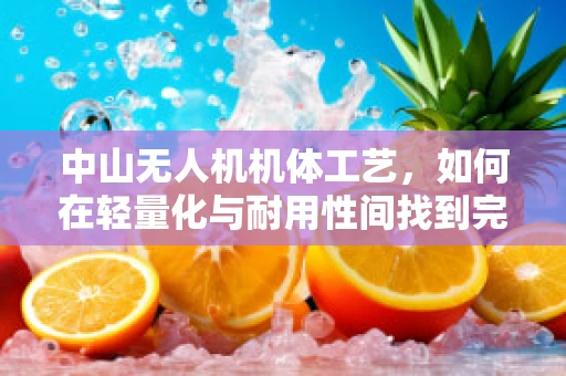 中山无人机机体工艺，如何在轻量化与耐用性间找到完美平衡？