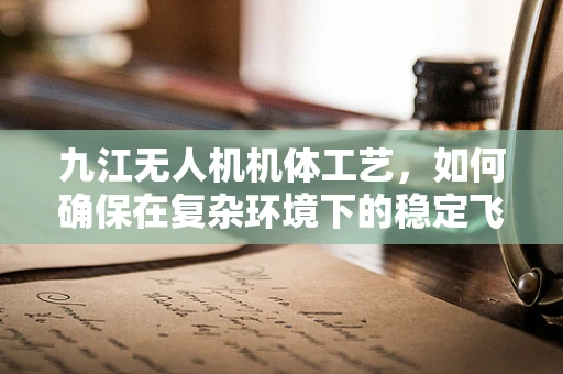 九江无人机机体工艺，如何确保在复杂环境下的稳定飞行？