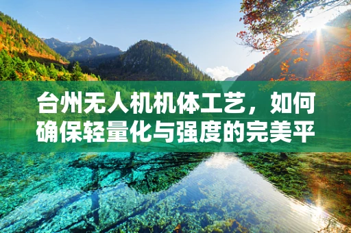 台州无人机机体工艺，如何确保轻量化与强度的完美平衡？