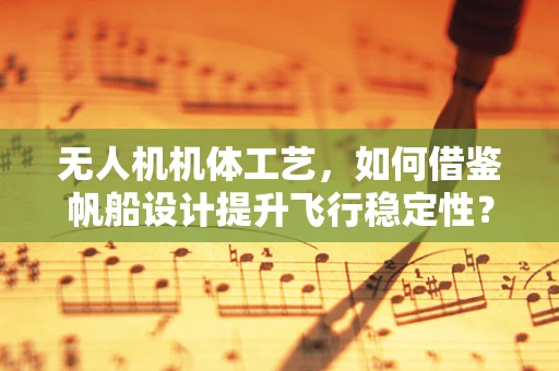 无人机机体工艺，如何借鉴帆船设计提升飞行稳定性？