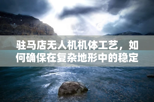 驻马店无人机机体工艺，如何确保在复杂地形中的稳定飞行？