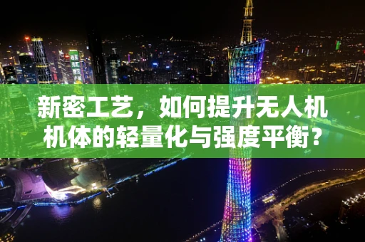 新密工艺，如何提升无人机机体的轻量化与强度平衡？