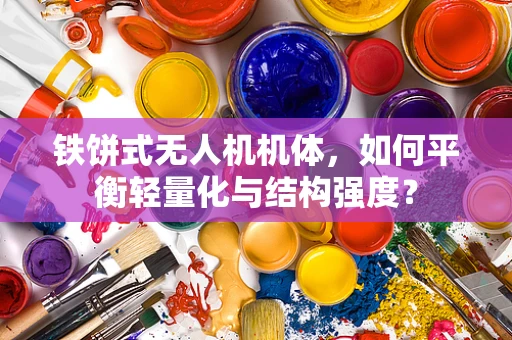 铁饼式无人机机体，如何平衡轻量化与结构强度？