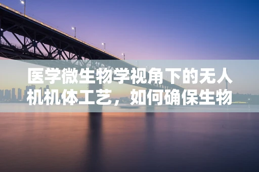 医学微生物学视角下的无人机机体工艺，如何确保生物安全？