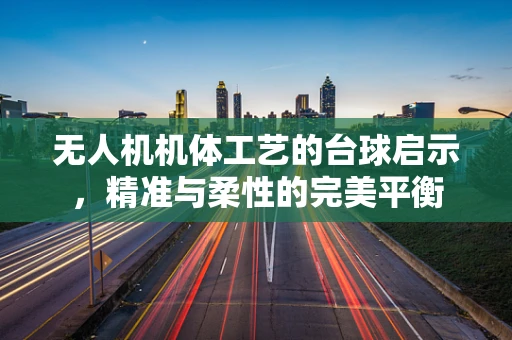 无人机机体工艺的台球启示，精准与柔性的完美平衡