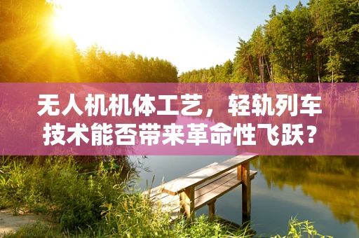 无人机机体工艺，轻轨列车技术能否带来革命性飞跃？